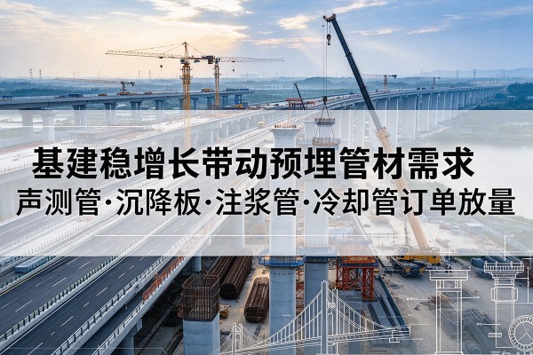 奉节基建稳增长带动预埋监测管材需求，声测管、沉降板、注浆管订单持续放量