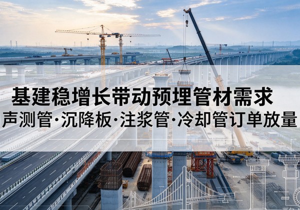 奉节基建稳增长带动预埋监测管材需求，声测管、沉降板、注浆管订单持续放量