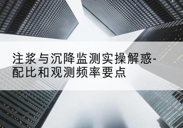 奉节水泥浆配比不当会不会造成注浆管堵管？-注浆与沉降监测实操解惑-配比和观测频率要点